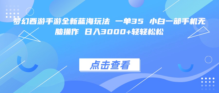 梦幻西游手游全新蓝海玩法 一单35 小白一部手机无脑操作 日入3000+轻轻松松-元满创业网