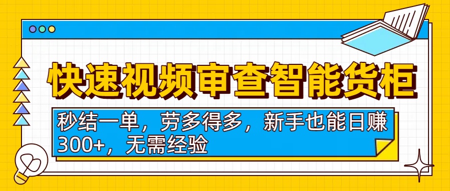 快速视频审查智能货柜，秒结一单，劳多得多，新手也能日赚300+，无需经验-元满创业网