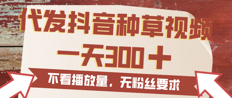 代发抖音种草视频，一天300，无粉丝要求，不看播放量-元满创业网