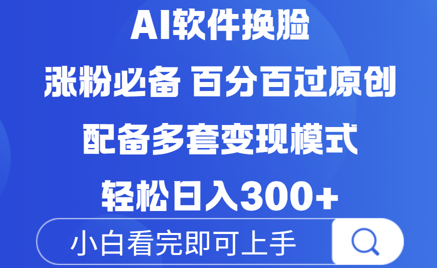 Ai软件换脸，100％过原创，配套多种变现模式，搬运涨粉必备，日入300+-元满创业网