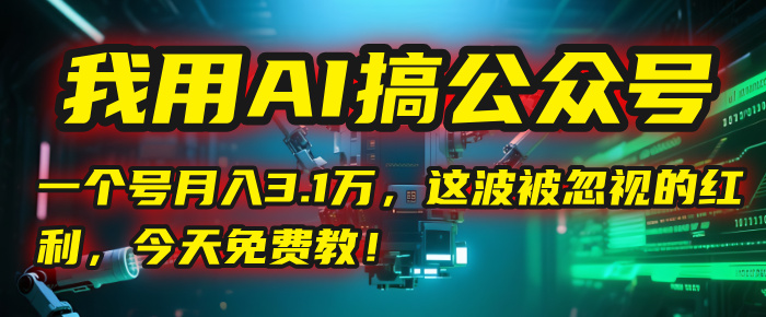 我用AI搞公众号，一个号月入3.1万，这波被忽视的红利，今天免费教！-元满创业网