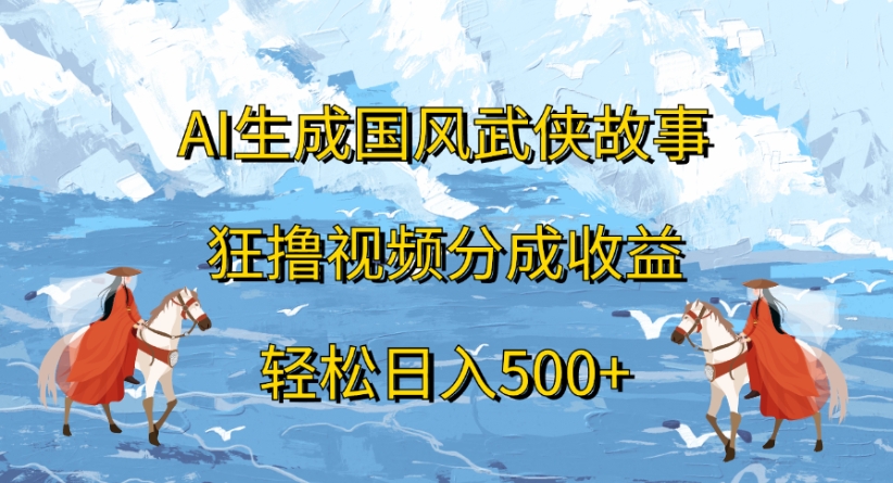 ai生成国风武侠故事狂撸视频分成收益轻松日入500+-元满创业网