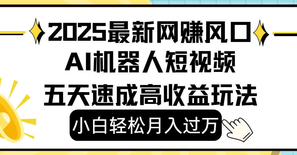 2025最新网赚变现风口，Ai 机器人短视频，小白轻松月入过万，五天速成高收益玩法-元满创业网