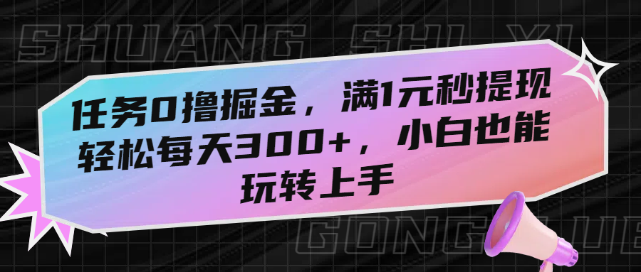 任务0撸掘金，满1元秒提现，轻松每天300+，小白也能玩转上手-元满创业网