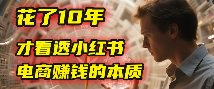 我花了10年，才看透小红书电商赚钱的2个字：本质-元满创业网