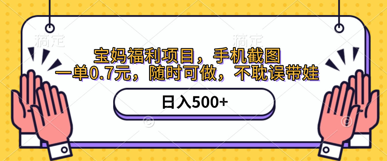 手机截图，宝妈福利项目，一单0.7元，随时可做，不耽误带娃，日入500+-元满创业网