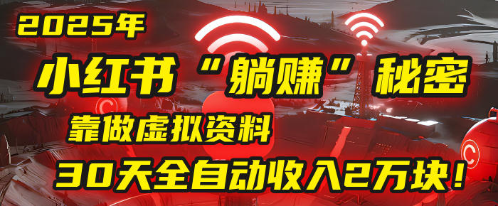 2025年，小红书的“躺赚”秘密被我扒出来了，靠做虚拟资料，30天全自动收入2万块！-元满创业网