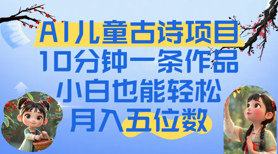 爆火AI儿童古诗项目！10分钟一条作品，小白也能轻松月入五位数-元满创业网