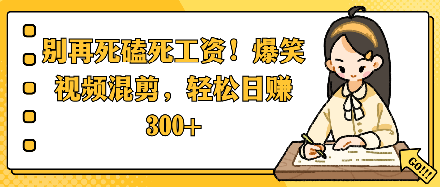 别再死磕死工资！爆笑视频混剪，轻松日赚 300+-元满创业网