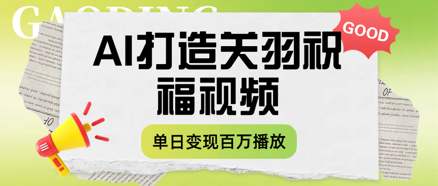 用AI打造关羽祝福视频，单日变现1000+，轻松收割百万播放-元满创业网