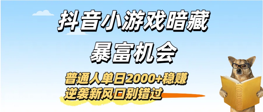 抖音小游戏暗藏暴富机会！普通人单日2000+稳赚，逆袭新风口别错过-元满创业网