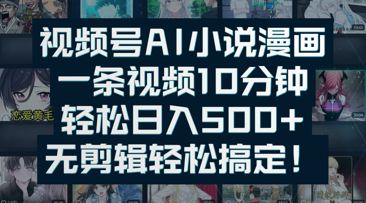 视频号AI小说漫画：一条视频10分钟，轻松日入500+，无剪辑轻松搞定！-元满创业网