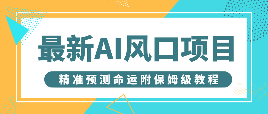 最新AI风口项目，借助人工智能AI算命，精准预测命运，附保姆级教程-元满创业网