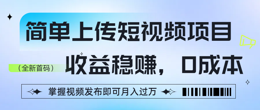 简单上传短视频项目，收益稳赚，0成本，掌握视频发布即可月入过万-元满创业网