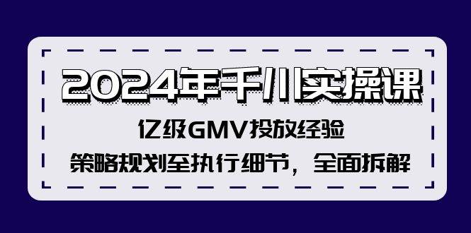 2024年千川实操课，亿级GMV投放经验，策略规划至执行细节，全面拆解-元满创业网