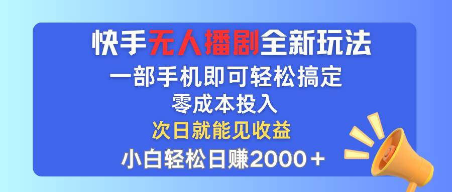 快手无人播剧全新玩法，一部手机就可以轻松搞定，零成本投入，小白轻松…-元满创业网