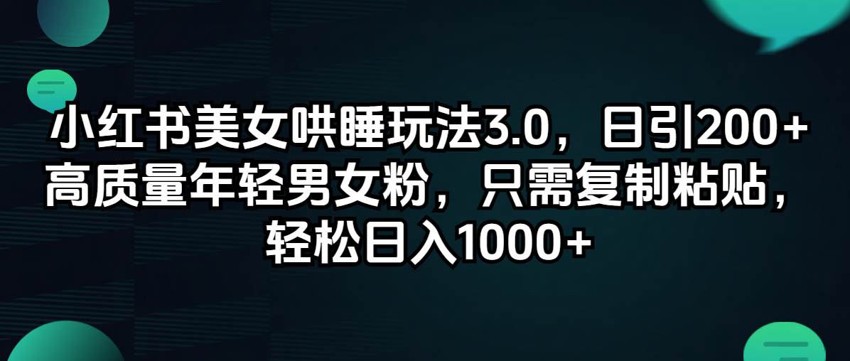 小红书美女哄睡玩法3.0，日引200+高质量年轻男女粉，只需复制粘贴，轻…-元满创业网