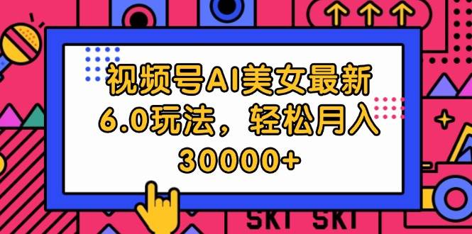 视频号AI美女最新6.0玩法，轻松月入30000+-元满创业网
