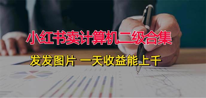 小红书卖计算机二级合集，发发图片 一天收益能上千-元满创业网