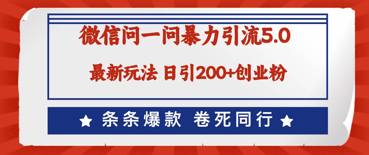 微信问一问最新引流5.0，日稳定引流200+创业粉，加爆微信，卷死同行-元满创业网