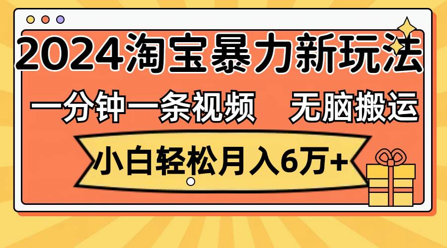 一分钟一条视频，无脑搬运，小白轻松月入6万+2024淘宝暴力新玩法，可批量-元满创业网