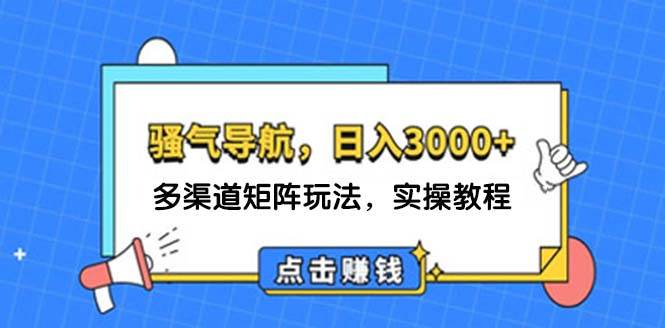 日入3000+ 骚气导航，多渠道矩阵玩法，实操教程-元满创业网