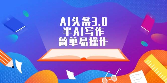 AI头条3.0，半AI写作，简单易操作-元满创业网