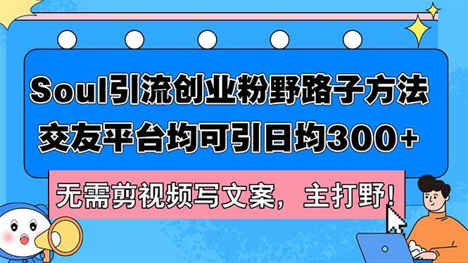 Soul引流创业粉野路子方法，交友平台均可引日均300+，无需剪视频写文案…-元满创业网