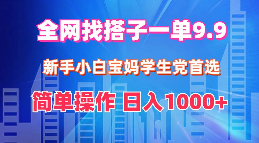 全网找搭子1单9.9 新手小白宝妈学生党首选 简单操作 日入1000+-元满创业网
