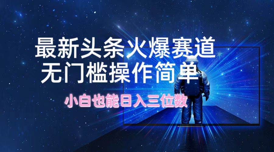 最新头条火爆赛道，无门槛操作简单，小白也能日入三位数-元满创业网