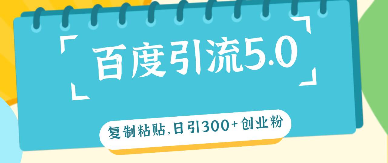 百度引流5.0，复制粘贴，日引300+创业粉，加爆你的微信-元满创业网