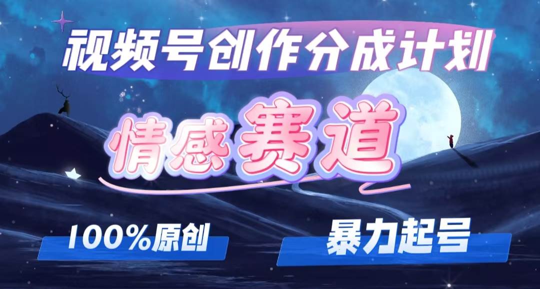 详解视频号创作者分成项目之情感赛道，暴力起号，可同步多平台，实现睡…-元满创业网