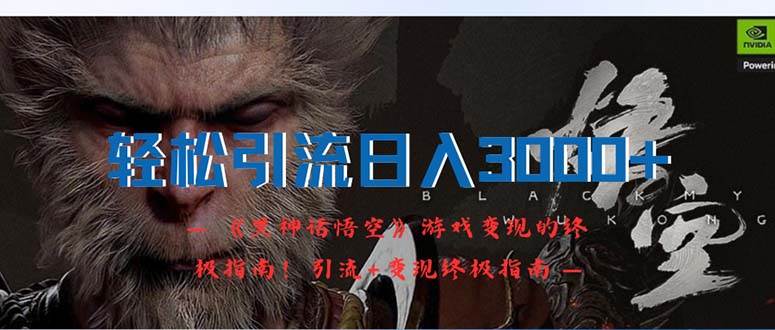 轻松引流日入3000+：《黑神话悟空》游戏变现的终极指南！引流+变现终极…-元满创业网
