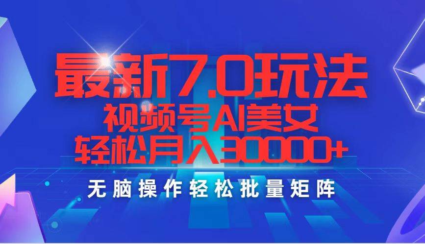 最新7.0玩法视频号AI美女，轻松月入30000+-元满创业网