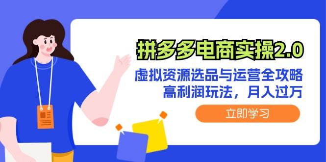 拼多多电商实操2.0：虚拟资源选品与运营全攻略，高利润玩法，月入过万-元满创业网